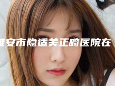 雅安市隐适美正畸医院在榜清单十强全新爆出(雅安市茁瑞口腔诊所来为您助力)
