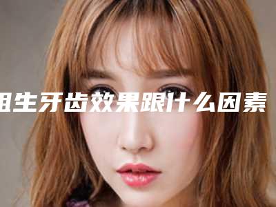 阻生牙齿效果跟什么因素有关