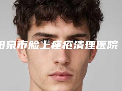 阳泉市脸上痤疮清理医院排名TOP10强势入围-山西阳泉韩亚医疗美容整形诊所强势上榜
