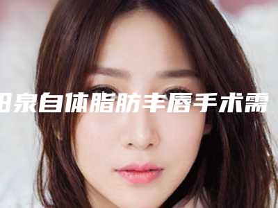 阳泉自体脂肪丰唇手术需要警惕的风险