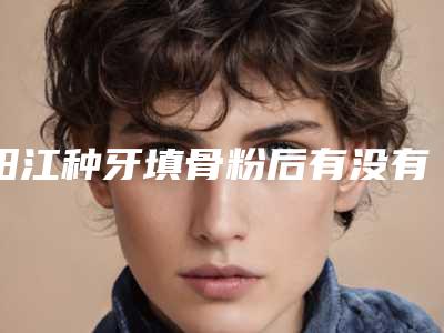 阳江种牙填骨粉后有没有副作用