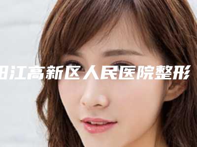 阳江高新区人民医院整形外科,阳江其美医疗美容门诊部凭口碑那家好呢