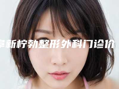 阜新柠勃整形外科门诊价目表全新展示-杨柠泽医生简介