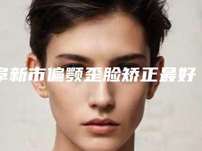 阜新市偏颚歪脸矫正最好的医院(阜新朗悦医疗美容门诊部带给大家全新的选择和体验)