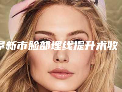 阜新市脸部埋线提升术收费明细惊艳预览(脸部埋线提升术均价为:16606元)