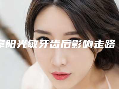 阜阳光敏牙齿后影响走路吗