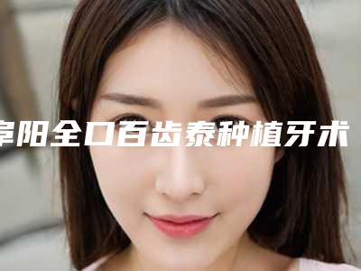 阜阳全口百齿泰种植牙术一般能管多长时间