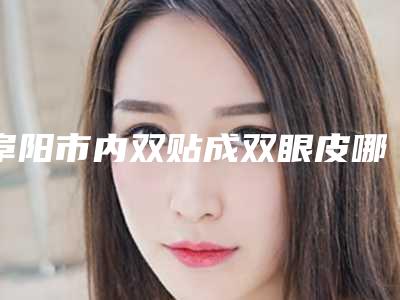 阜阳市内双贴成双眼皮哪家整形技术好(阜阳市内双贴成双眼皮整形医院)
