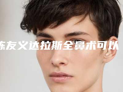 陈友义达拉斯全鼻术可以保持几年