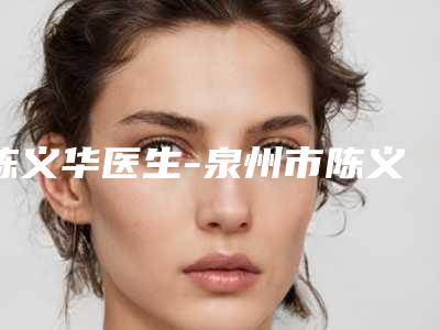 陈义华医生-泉州市陈义华医生小眼裂综合症手术专家阵容新旧交替
