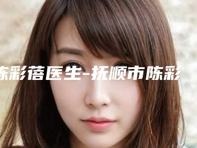 陈彩蓓医生-抚顺市陈彩蓓医生鼻翼红血丝治疗出名靠谱