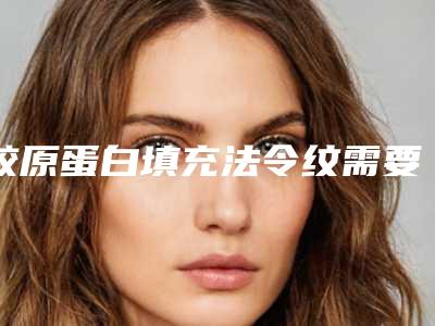 胶原蛋白填充法令纹需要多少钱_胶原蛋白填充太阳穴一般多少钱