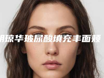 胡琼华玻尿酸填充丰面颊哪家医院安全有效