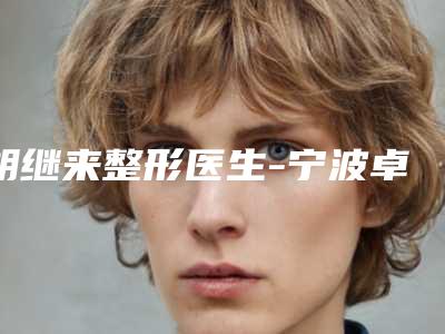 胡继来整形医生-宁波卓美整形医疗美容门诊胡继来医师技术满分价格便宜