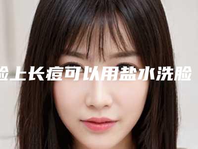 脸上长痘可以用盐水洗脸吗,脸上长满痤疮可以用盐洗脸吗