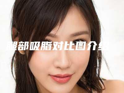 腿部吸脂对比图介绍