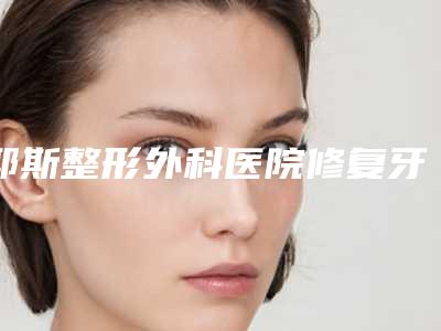 耶斯整形外科医院修复牙缝整形最安全的办法是什么