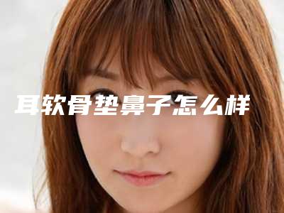 耳软骨垫鼻子怎么样