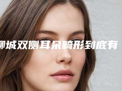 聊城双侧耳朵畸形到底有没有危险