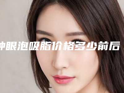 肿眼泡吸脂价格多少前后对比照片分享