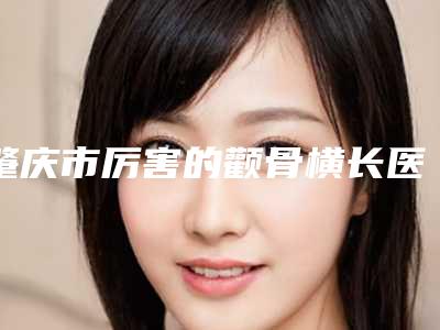 肇庆市厉害的颧骨横长医生(曾荣华医生实力口碑逐一点评)