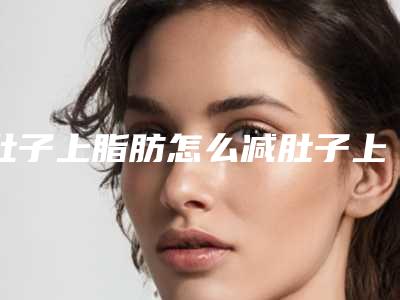 肚子上脂肪怎么减肚子上的肉怎么瘦下去