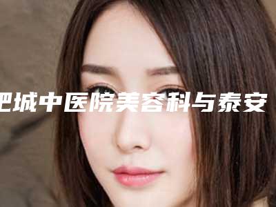 肥城中医院美容科与泰安岱岳医疗美容诊所哪个好网友真实反馈