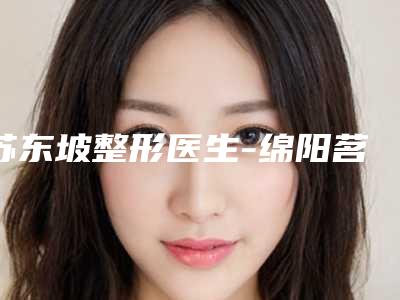 苏东坡整形医生-绵阳茗汇悦美美容整形诊所苏东坡医生专业，放心选