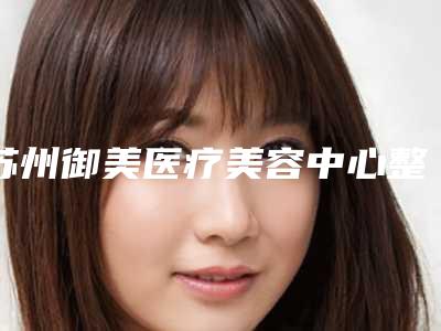 苏州御美医疗美容中心整容-费用表明细(详情)