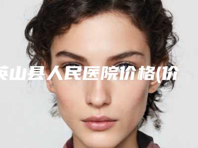 英山县人民医院价格(价目)情况公示附自体脂肪额头填充案例
