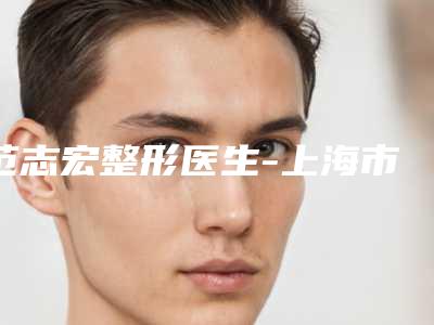 范志宏整形医生-上海市范志宏医生微晶瓷下巴你知道吗