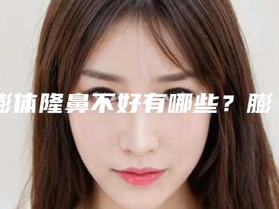 膨体隆鼻不好有哪些？膨体隆鼻方法是怎样的？