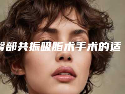 臀部共振吸脂术手术的适应人群