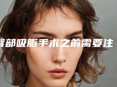 臀部吸脂手术之前需要注意什么事项