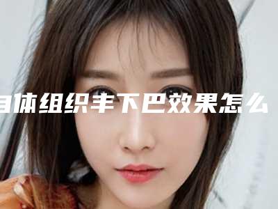 自体组织丰下巴效果怎么样