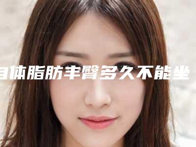 自体脂肪丰臀多久不能坐