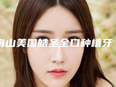 舟山美国皓圣全口种植牙产生哪些副作用呢