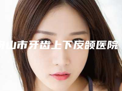舟山市牙齿上下反颌医院上榜名单top10强值得一览(舟山维艺口腔门诊部实力很nice)