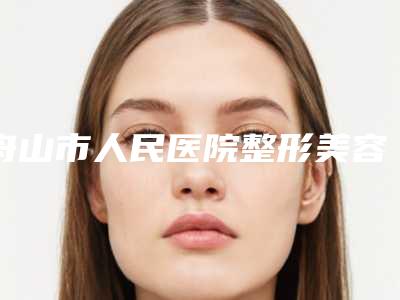 舟山市人民医院整形美容科微波拉皮手术擅长吗-附整形价格表(费用)