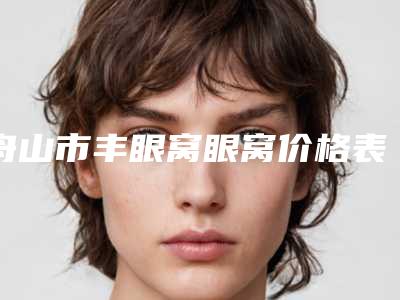 舟山市丰眼窝眼窝价格表(费用)正规火爆全网-近8个月均价为9405元