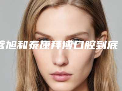 蓉旭和泰康拜博口腔到底如何-价格(价目)曝光-金属自锁托槽隐形矫正案例