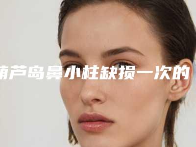 葫芦岛鼻小柱缺损一次的价格是多少