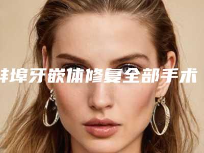 蚌埠牙嵌体修复全部手术费用大概的价格