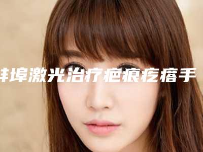 蚌埠激光治疗疤痕疙瘩手术效果可以维持多长时间