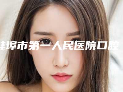 蚌埠市第一人民医院口腔科怎么样-价格表完整新鲜出炉