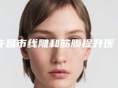 许昌市线雕和筋膜提升医生哪些技术强-杨青青整形医生不容错过的专家榜单