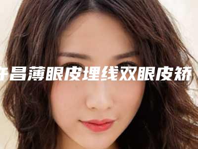 许昌薄眼皮埋线双眼皮矫正后会有后遗症吗