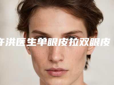 许洪医生单眼皮拉双眼皮手术案例-价格表清单