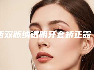 西双版纳透明牙套矫正器后要如何保持长久不变形
