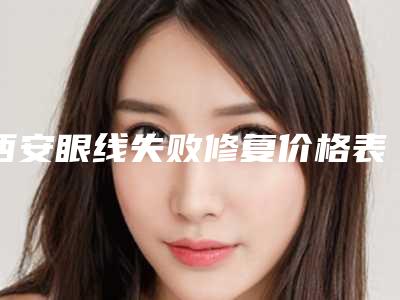 西安眼线失败修复价格表更新发布,今日眼线失败修复价格为3502元-57655元